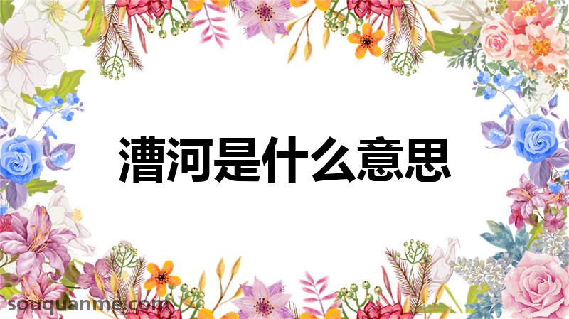 漕河是什么意思 漕河的读音拼音 漕河的词语解释